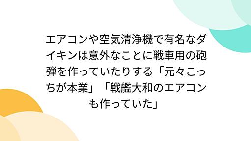 エアコンや空気清浄機で有名なダイキンは意外なことに戦車用の砲弾を作っていたりする「元々こっちが本業」「戦艦大和のエアコンも作っていた」