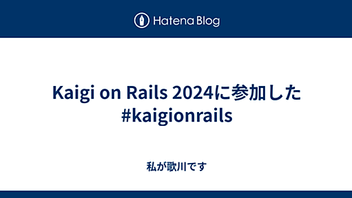 Kaigi on Rails 2024に参加した #kaigionrails - 私が歌川です