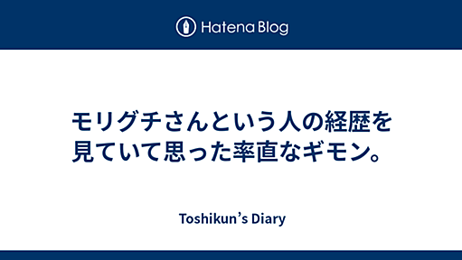 モリグチさんという人の経歴を見ていて思った率直なギモン。 - Toshikun’s Diary