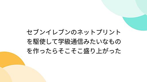 セブンイレブンのネットプリントを駆使して学級通信みたいなものを作ったらそこそこ盛り上がった