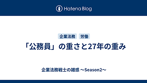 「公務員」の重さと27年の重み - 企業法務戦士の雑感 ～Season2～