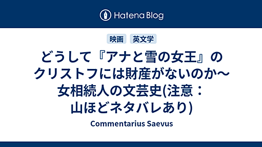 どうして『アナと雪の女王』のクリストフには財産がないのか〜女相続人の文芸史(注意：山ほどネタバレあり) - Commentarius Saevus