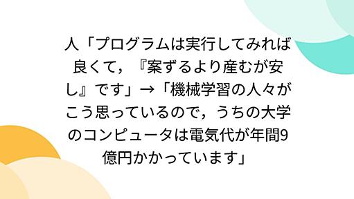 人「プログラムは実行してみれば良くて，『案ずるより産むが安し』です」→「機械学習の人々がこう思っているので，うちの大学のコンピュータは電気代が年間9億円かかっています」