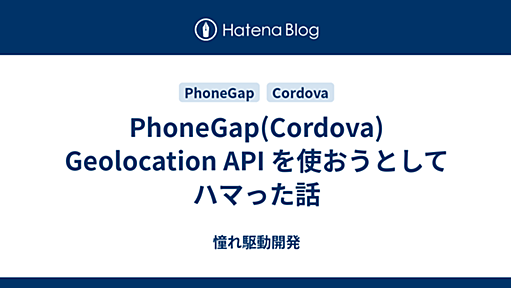 PhoneGap(Cordova) Geolocation API を使おうとしてハマった話 - 憧れ駆動開発