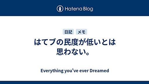 はてブの民度が低いとは思わない。 - Everything you've ever Dreamed