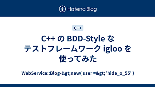 C++ の BDD-Style なテストフレームワーク igloo を使ってみた - WebService::Blog-&gt;new( user =&gt; ’hide_o_55’ )