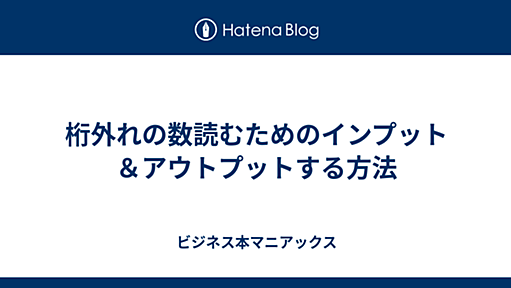 桁外れの数読むためのインプット＆アウトプットする方法 - ビジネス本マニアックス−働くひとのためのスキルアップ ビジネス書エトセトラ−