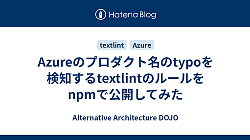 Azureのプロダクト名のtypoを検知するtextlintのルールをnpmで公開してみた - Alternative Architecture DOJO