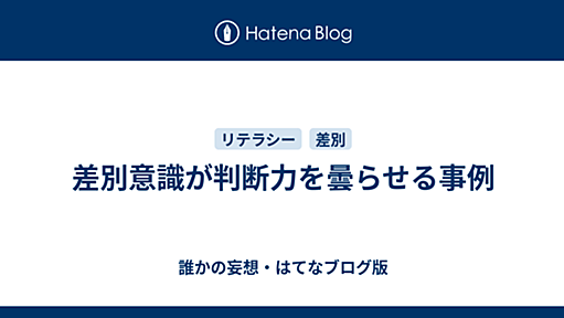 差別意識が判断力を曇らせる事例 - 誰かの妄想・はてなブログ版