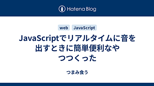 JavaScriptでリアルタイムに音を出すときに簡単便利なやつつくった - つまみ食う