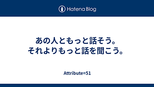 あの人ともっと話そう。それよりもっと話を聞こう。 - Attribute=51