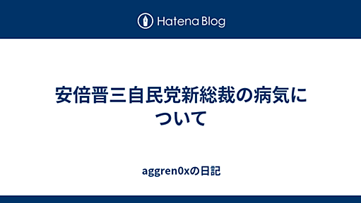 安倍晋三自民党新総裁の病気について - aggren0xの日記