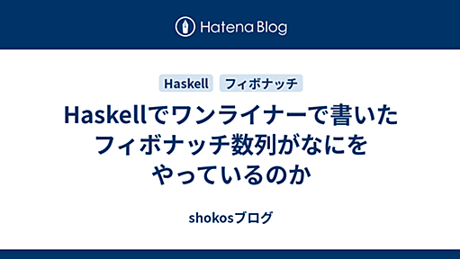 Haskellでワンライナーで書いたフィボナッチ数列がなにをやっているのか - shokosブログ