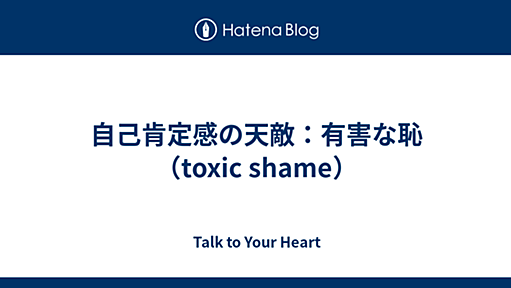 自己肯定感の天敵：有害な恥（toxic shame） - Talk to Your Heart