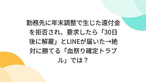 勤務先に年末調整で生じた還付金を拒否され、要求したら「30日後に解雇」とLINEが届いた→絶対に勝てる「血祭り確定トラブル」では？