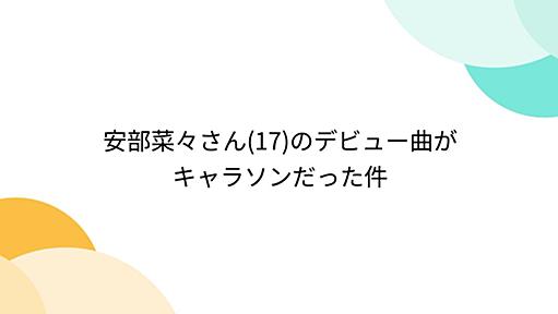 安部菜々さん(17)のデビュー曲がキャラソンだった件