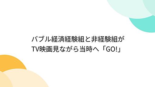 バブル経済経験組と非経験組がTV映画見ながら当時へ「GO!」