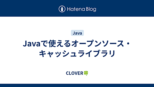 Javaで使えるオープンソース・キャッシュライブラリ - CLOVER🍀