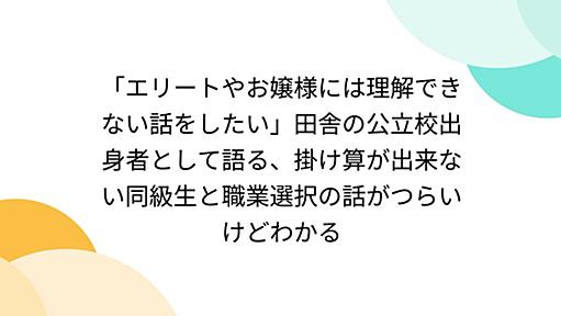 「エリートやお嬢様には理解できない話をしたい」田舎の公立校出身者として語る、掛け算が出来ない同級生と職業選択の話がつらいけどわかる