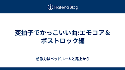 変拍子でかっこいい曲:エモコア＆ポストロック編 - 想像力はベッドルームと路上から