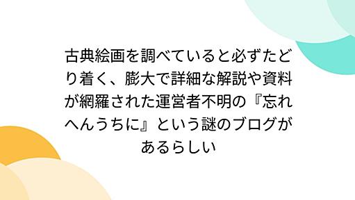 古典絵画を調べていると必ずたどり着く、膨大で詳細な解説や資料が網羅された運営者不明の『忘れへんうちに』という謎のブログがあるらしい