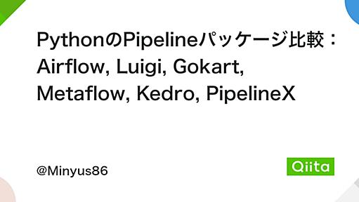 PythonのPipelineパッケージ比較：Airflow, Luigi, Gokart, Metaflow, Kedro, PipelineX - Qiita