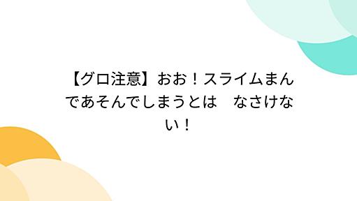 【グロ注意】おお！スライムまんであそんでしまうとは　なさけない！