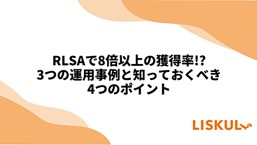 RLSAで8倍以上の獲得率!? 3つの運用事例と知っておくべき4つのポイント | LISKUL