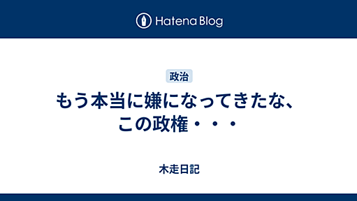 もう本当に嫌になってきたな、この政権・・・ - 木走日記