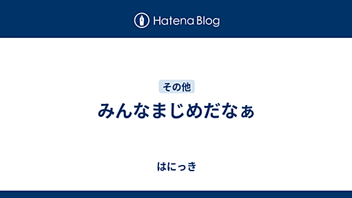 みんなまじめだなぁ - はにっき