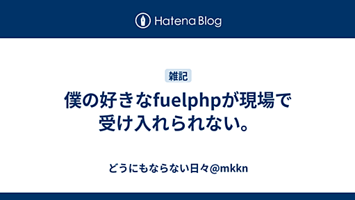 僕の好きなfuelphpが現場で受け入れられない。 - どうにもならない日々@mkkn