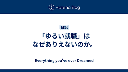 「ゆるい就職」はなぜありえないのか。 - Everything you've ever Dreamed