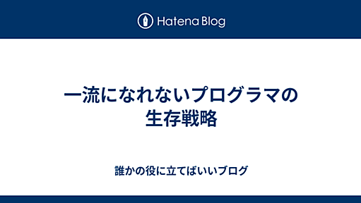 一流になれないプログラマの生存戦略 - 誰かの役に立てばいいブログ