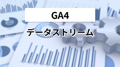 GA4のデータストリームとは？作成・設定手順を解説 | Googleアナリティクス | やさしいGoogleアナリティクスブログ