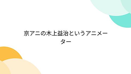 京アニの木上益治というアニメーター