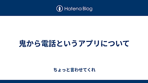 鬼から電話というアプリについて - ちょっと言わせてくれ