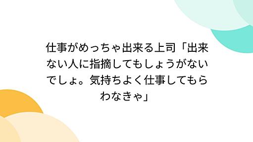 仕事がめっちゃ出来る上司「出来ない人に指摘してもしょうがないでしょ。気持ちよく仕事してもらわなきゃ」