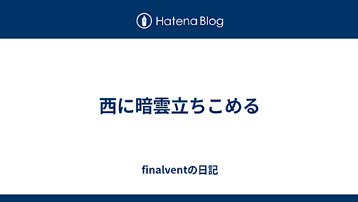 西に暗雲立ちこめる - finalventの日記