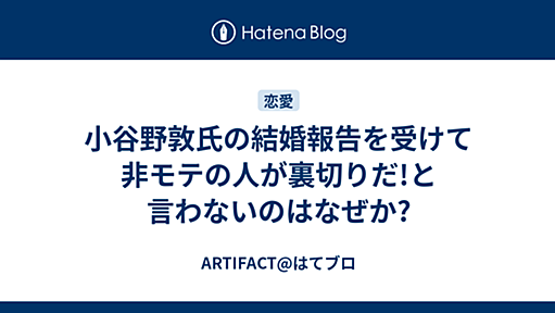 小谷野敦氏の結婚報告を受けて非モテの人が裏切りだ!と言わないのはなぜか? - ARTIFACT@はてブロ