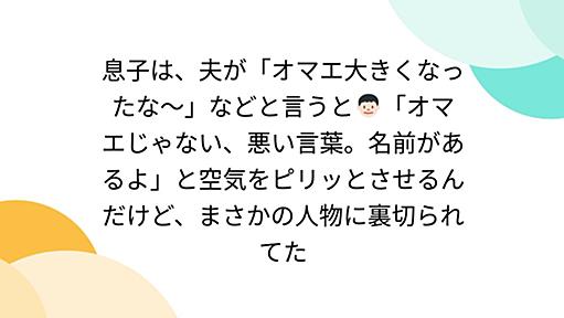 息子は、夫が「オマエ大きくなったな〜」などと言うと👦🏻「オマエじゃない、悪い言葉。名前があるよ」と空気をピリッとさせるんだけど、まさかの人物に裏切られてた