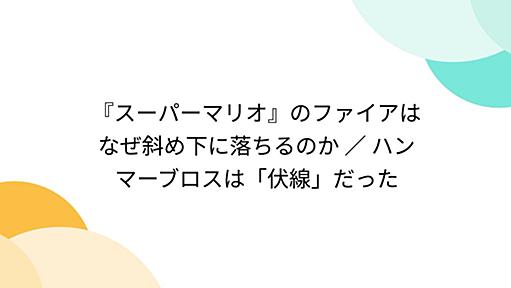 『スーパーマリオ』のファイアはなぜ斜め下に落ちるのか ／ ハンマーブロスは「伏線」だった