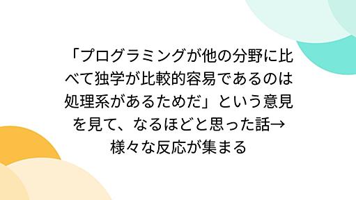 「プログラミングが他の分野に比べて独学が比較的容易であるのは処理系があるためだ」という意見を見て、なるほどと思った話→様々な反応が集まる