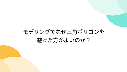 モデリングでなぜ三角ポリゴンを避けた方がよいのか？