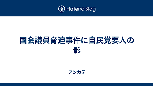 国会議員脅迫事件に自民党要人の影 - アンカテ