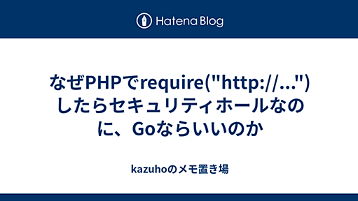 なぜPHPでrequire("http://...")したらセキュリティホールなのに、Goならいいのか - kazuhoのメモ置き場