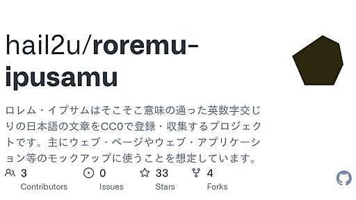 GitHub - hail2u/roremu-ipusamu: ロレム・イプサムはそこそこ意味の通った英数字交じりの日本語の文章をCC0で登録・収集するプロジェクトです。主にウェブ・ページやウェブ・アプリケーション等のモックアップに使うことを想定しています。