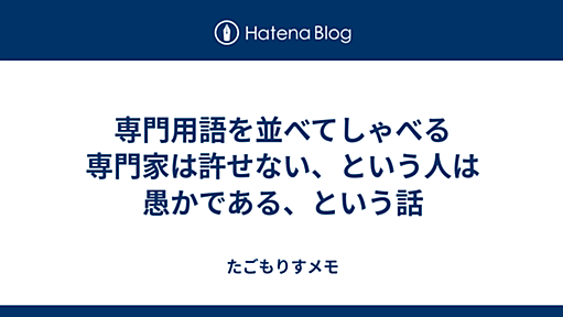 専門用語を並べてしゃべる専門家は許せない、という人は愚かである、という話 - たごもりすメモ