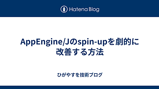 AppEngine/Jのspin-upを劇的に改善する方法 - ひがやすを技術ブログ