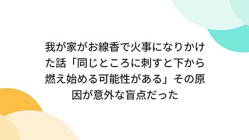 我が家がお線香で火事になりかけた話「同じところに刺すと下から燃え始める可能性がある」その原因が意外な盲点だった