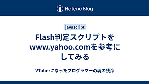 Flash判定スクリプトをwww.yahoo.comを参考にしてみる - VTuberになったプログラマーの魂の残滓